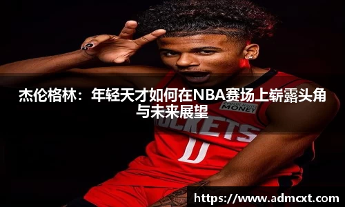 杰伦格林：年轻天才如何在NBA赛场上崭露头角与未来展望
