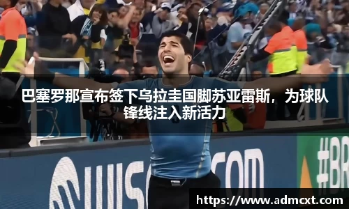 巴塞罗那宣布签下乌拉圭国脚苏亚雷斯，为球队锋线注入新活力