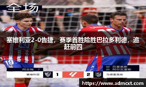 塞维利亚2-0告捷，赛季首胜险胜巴拉多利德，追赶前四