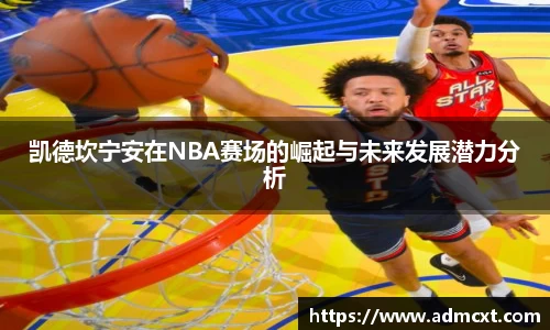 凯德坎宁安在NBA赛场的崛起与未来发展潜力分析