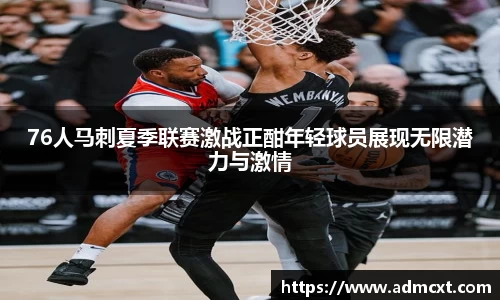 76人马刺夏季联赛激战正酣年轻球员展现无限潜力与激情