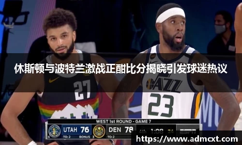 休斯顿与波特兰激战正酣比分揭晓引发球迷热议